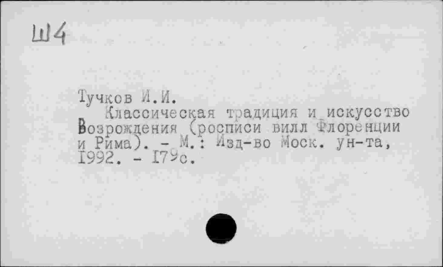 ﻿Ш4
Тучков И.И.
Классическая традиция и искусство Возрождения (росписи вилл Флоренции и Рима). - М.: Изд-во Моск, ун-та, 1992. - 17^с.